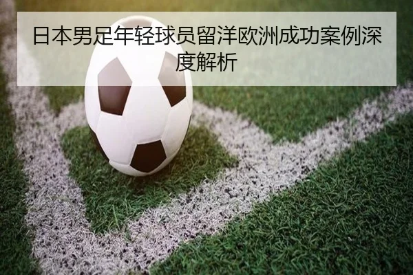 日本男足年轻球员留洋欧洲成功案例深度解析